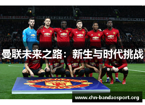 曼联未来之路：新生与时代挑战
