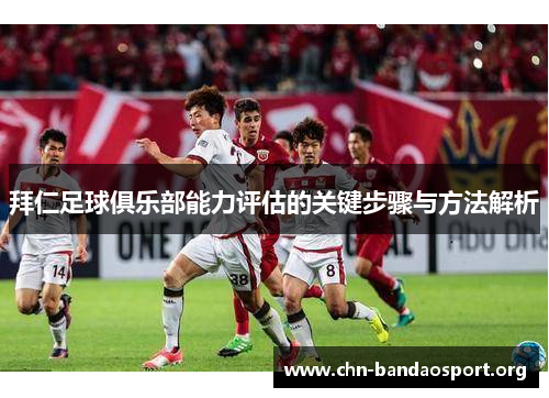 拜仁足球俱乐部能力评估的关键步骤与方法解析