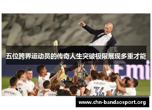 五位跨界运动员的传奇人生突破极限展现多重才能