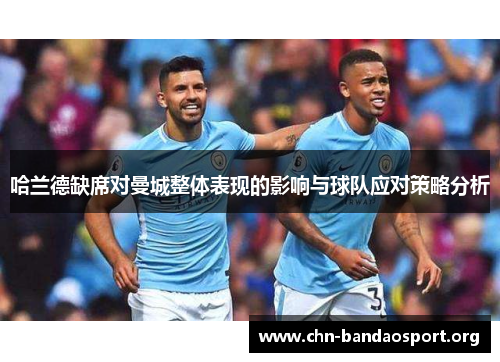 哈兰德缺席对曼城整体表现的影响与球队应对策略分析