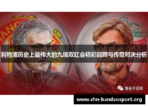 利物浦历史上最伟大的九场双红会精彩回顾与传奇对决分析