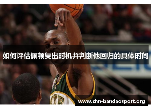 如何评估佩顿复出时机并判断他回归的具体时间