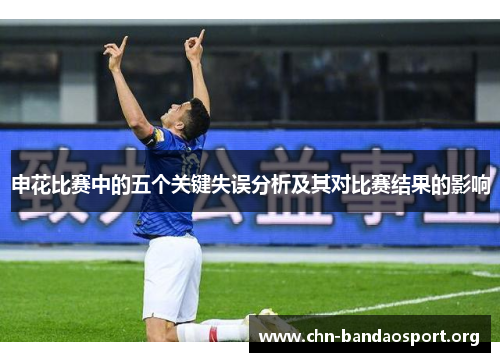 申花比赛中的五个关键失误分析及其对比赛结果的影响