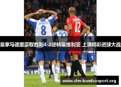 皇家马德里豪取胜利4-2逆转塞维利亚 上演精彩进球大战