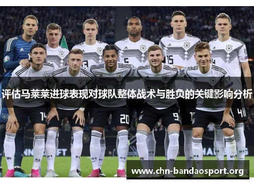 评估马莱莱进球表现对球队整体战术与胜负的关键影响分析