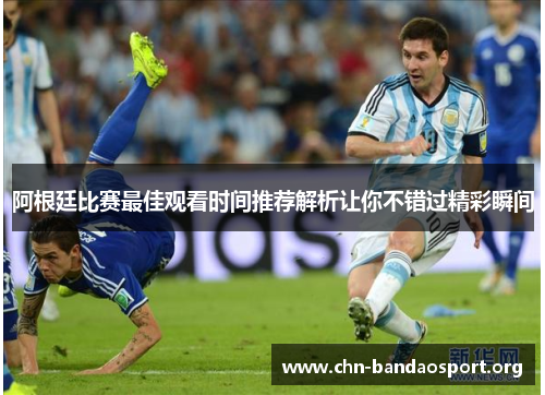 阿根廷比赛最佳观看时间推荐解析让你不错过精彩瞬间