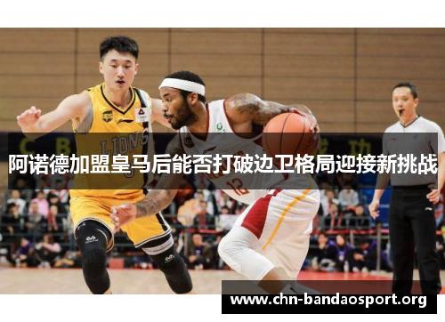 阿诺德加盟皇马后能否打破边卫格局迎接新挑战