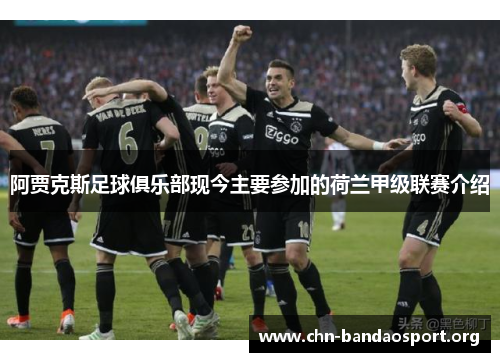 阿贾克斯足球俱乐部现今主要参加的荷兰甲级联赛介绍