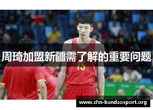 周琦加盟新疆需了解的重要问题