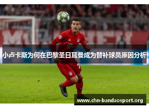 小卢卡斯为何在巴黎圣日耳曼成为替补球员原因分析