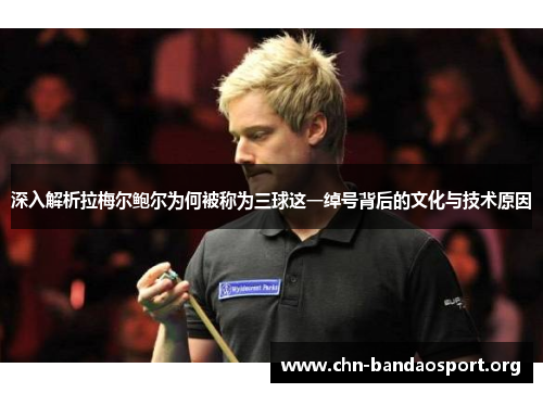 深入解析拉梅尔鲍尔为何被称为三球这一绰号背后的文化与技术原因